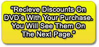 Recieve Discounts On DVD's With Your Purchase. You Will See Them On The Next Page.